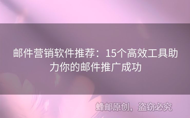 邮件营销软件推荐：15个高效工具助力你的邮件推广成功