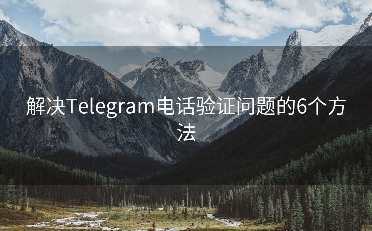 解决Telegram电话验证问题的6个方法