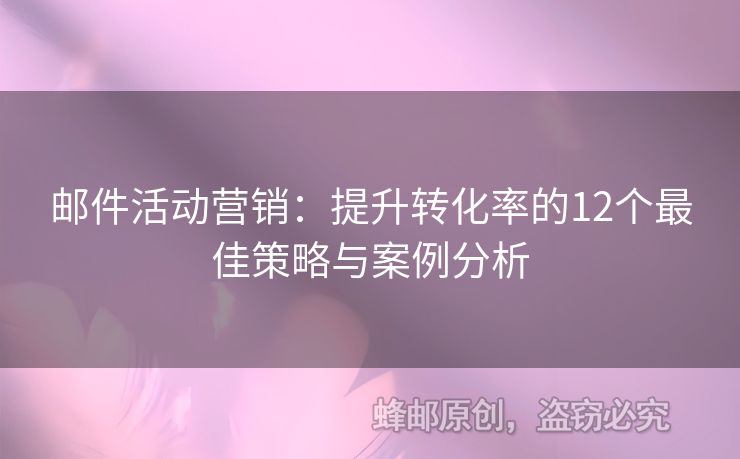 邮件活动营销：提升转化率的12个最佳策略与案例分析