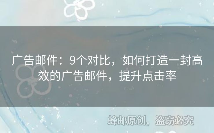 广告邮件：9个对比，如何打造一封高效的广告邮件，提升点击率