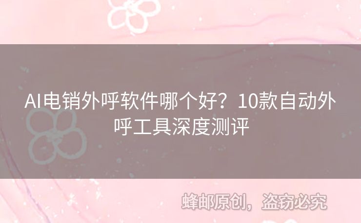 AI电销外呼软件哪个好？10款自动外呼工具深度测评