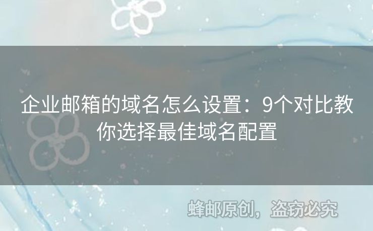 企业邮箱的域名怎么设置：9个对比教你选择最佳域名配置