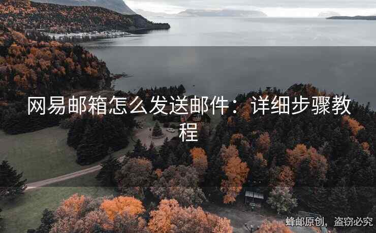 网易邮箱怎么发送邮件：详细步骤教程