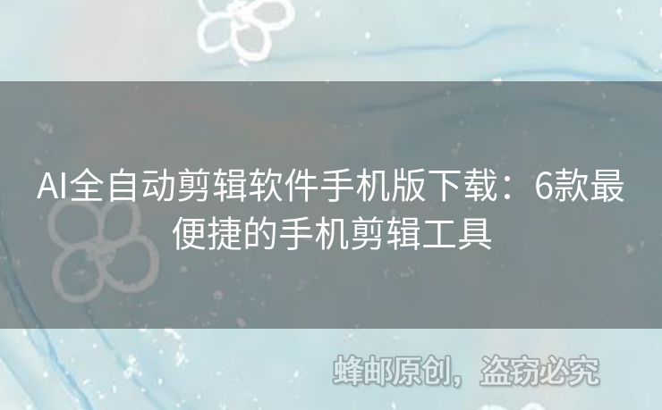 AI全自动剪辑软件手机版下载：6款最便捷的手机剪辑工具