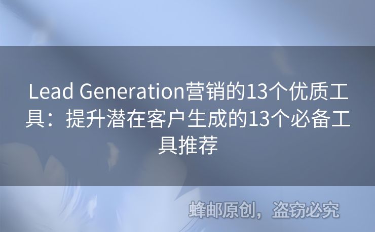 Lead Generation营销的13个优质工具：提升潜在客户生成的13个必备工具推荐