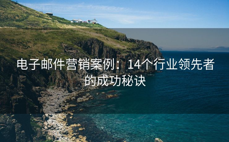 电子邮件营销案例：14个行业领先者的成功秘诀