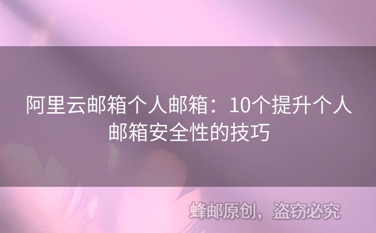 阿里云邮箱个人邮箱：10个提升个人邮箱安全性的技巧