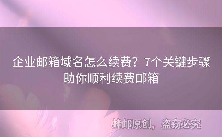 企业邮箱域名怎么续费？7个关键步骤助你顺利续费邮箱