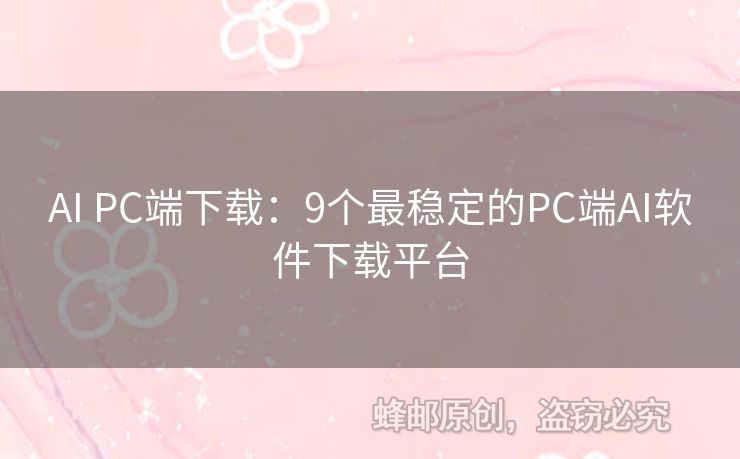 AI PC端下载：9个最稳定的PC端AI软件下载平台