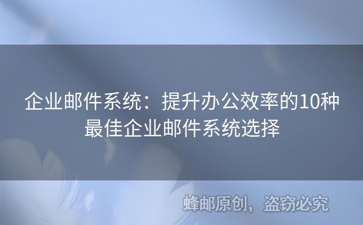 企业邮件系统：提升办公效率的10种最佳企业邮件系统选择