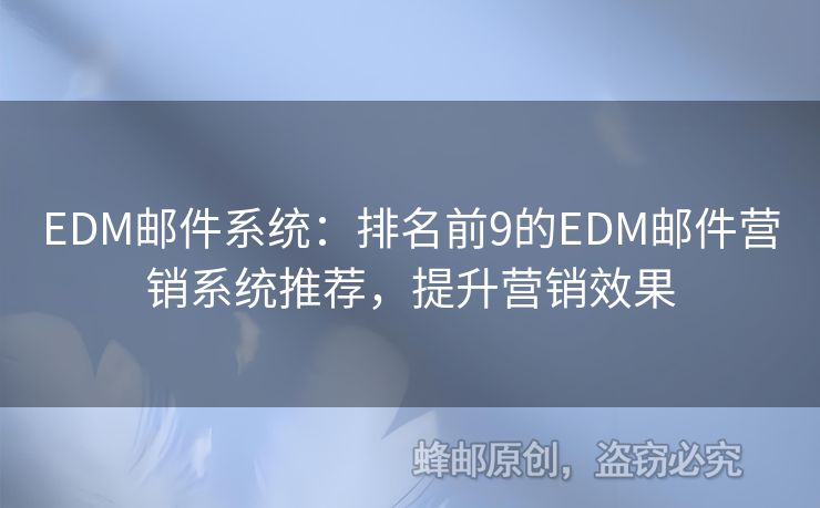 EDM邮件系统：排名前9的EDM邮件营销系统推荐，提升营销效果