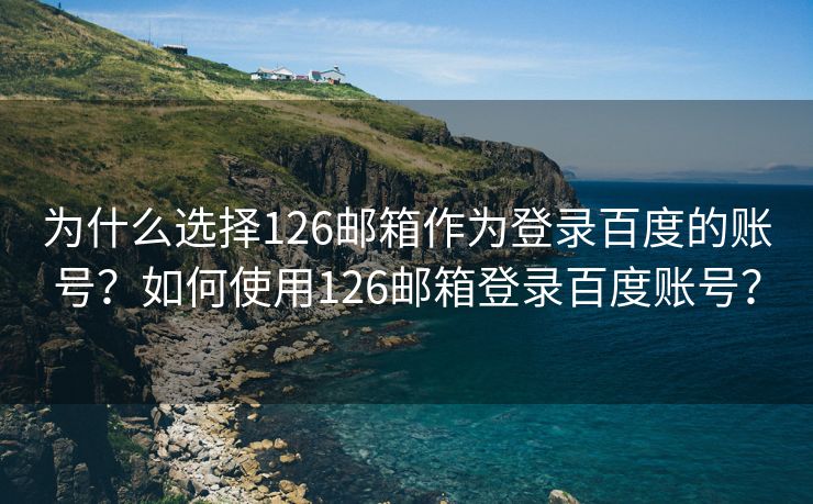 为什么选择126邮箱作为登录百度的账号？如何使用126邮箱登录百度账号？