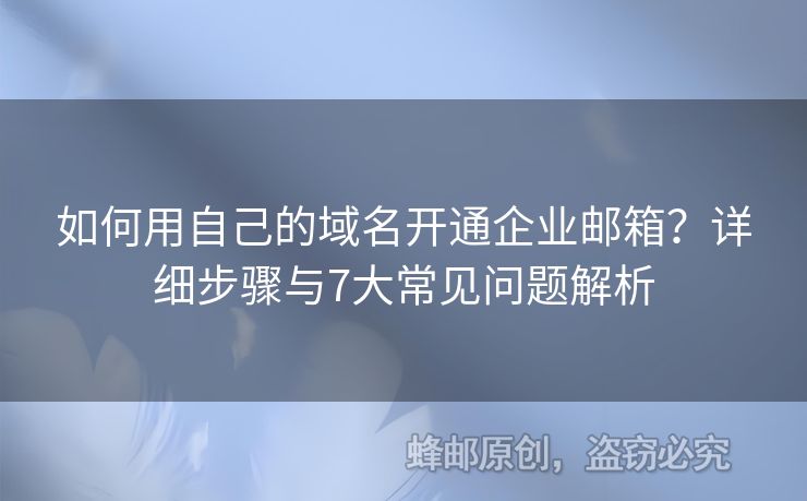 如何用自己的域名开通企业邮箱？详细步骤与7大常见问题解析