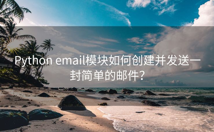 Python email模块如何创建并发送一封简单的邮件？