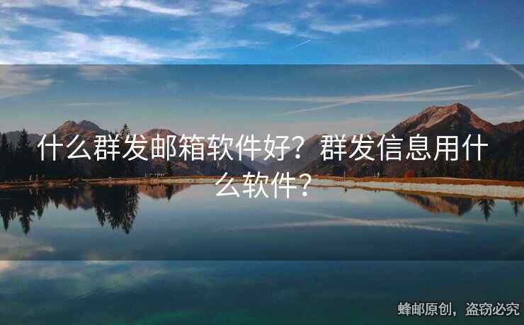 什么群发邮箱软件好？群发信息用什么软件？