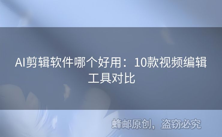 AI剪辑软件哪个好用：10款视频编辑工具对比