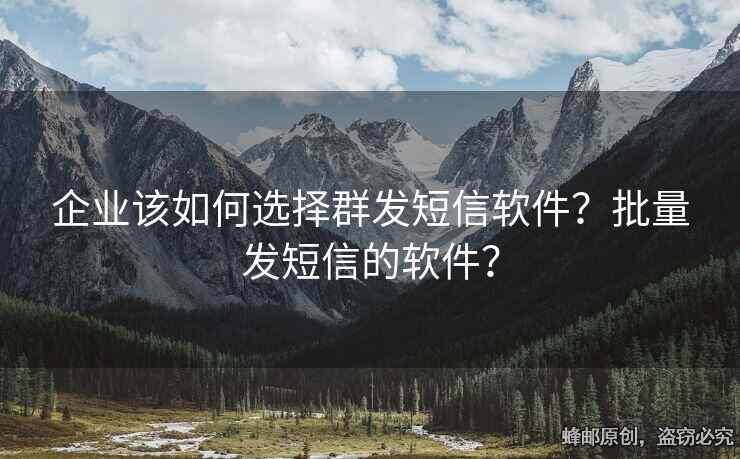 企业该如何选择群发短信软件？批量发短信的软件？