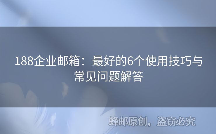 188企业邮箱：最好的6个使用技巧与常见问题解答