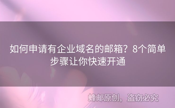 如何申请有企业域名的邮箱？8个简单步骤让你快速开通