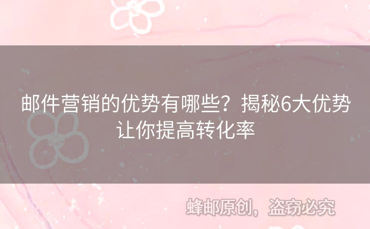 邮件营销的优势有哪些？揭秘6大优势让你提高转化率