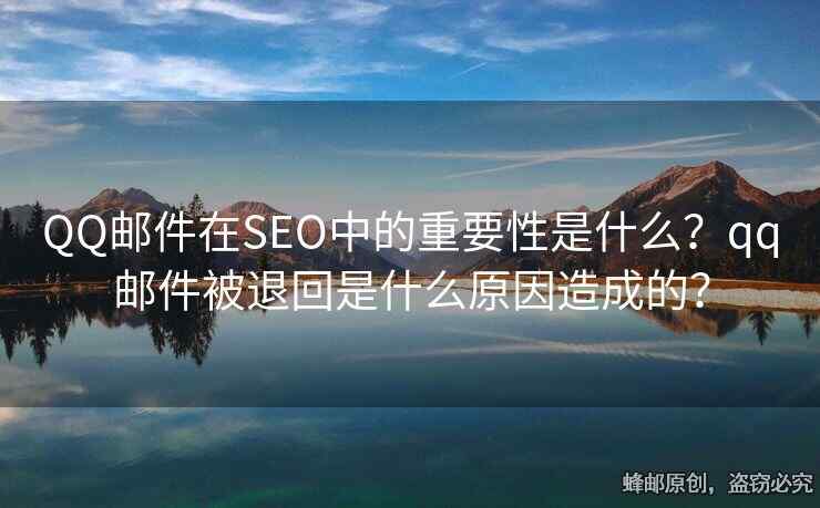 QQ邮件在SEO中的重要性是什么？qq邮件被退回是什么原因造成的？