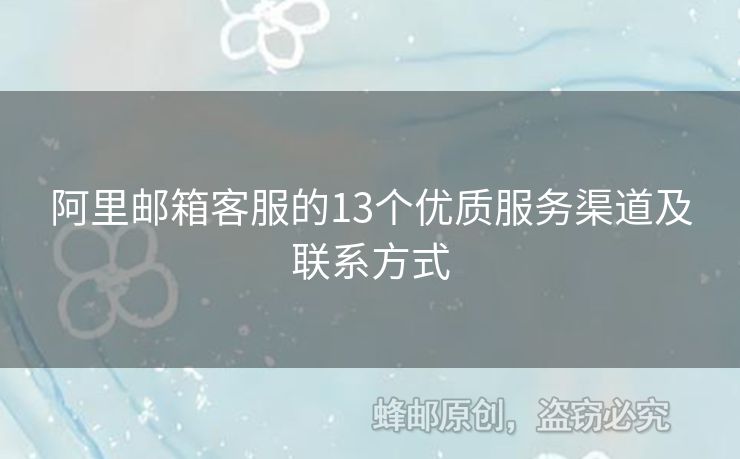 阿里邮箱客服的13个优质服务渠道及联系方式