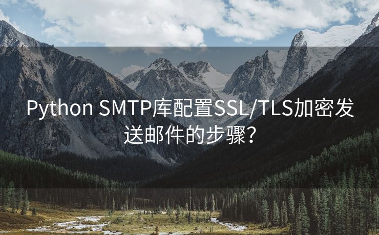 Python SMTP库配置SSL/TLS加密发送邮件的步骤？