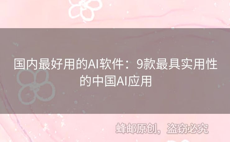 国内最好用的AI软件：9款最具实用性的中国AI应用