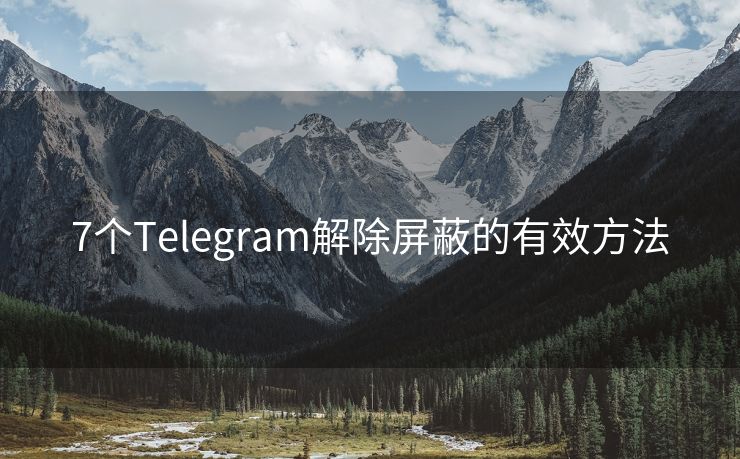 7个Telegram解除屏蔽的有效方法