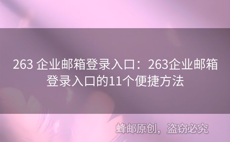 263 企业邮箱登录入口：263企业邮箱登录入口的11个便捷方法