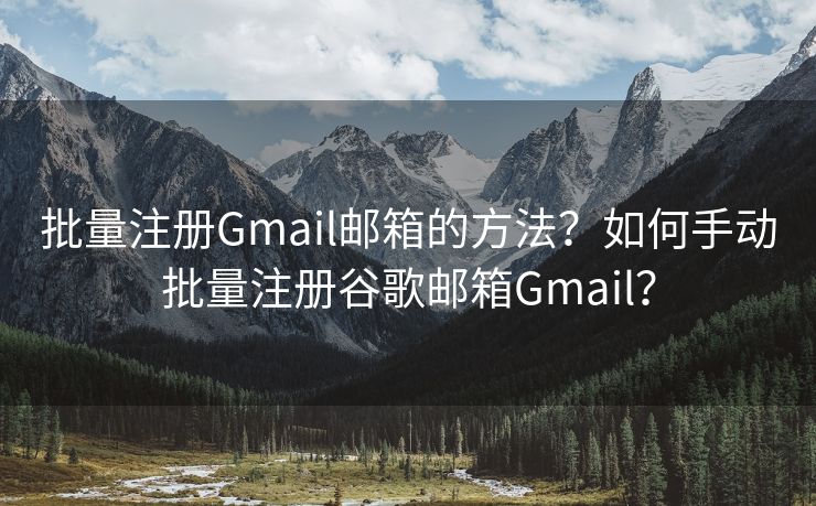 批量注册Gmail邮箱的方法？如何手动批量注册谷歌邮箱Gmail？