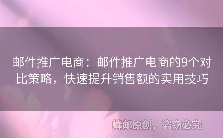 邮件推广电商：邮件推广电商的9个对比策略，快速提升销售额的实用技巧