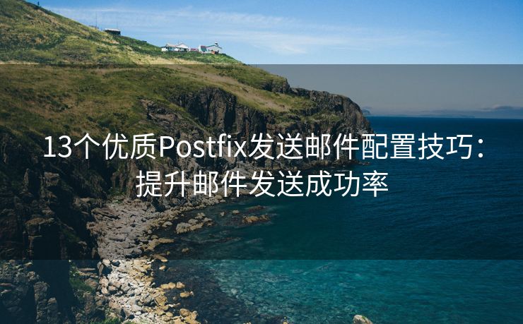 13个优质Postfix发送邮件配置技巧：提升邮件发送成功率