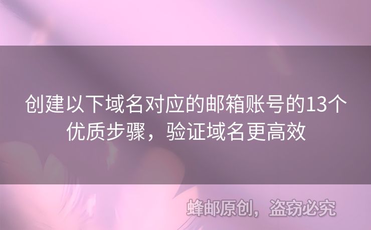 创建以下域名对应的邮箱账号的13个优质步骤，验证域名更高效