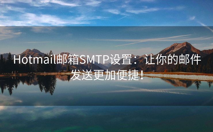 Hotmail邮箱SMTP设置：让你的邮件发送更加便捷！