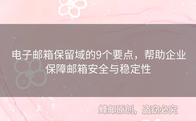 电子邮箱保留域的9个要点，帮助企业保障邮箱安全与稳定性