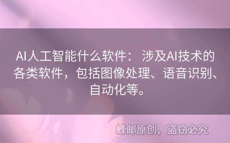 AI人工智能什么软件： 涉及AI技术的各类软件，包括图像处理、语音识别、自动化等。