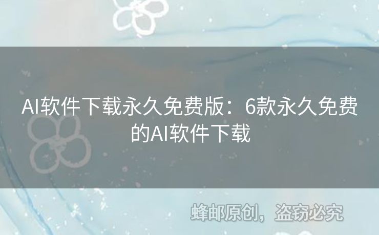 AI软件下载永久免费版：6款永久免费的AI软件下载