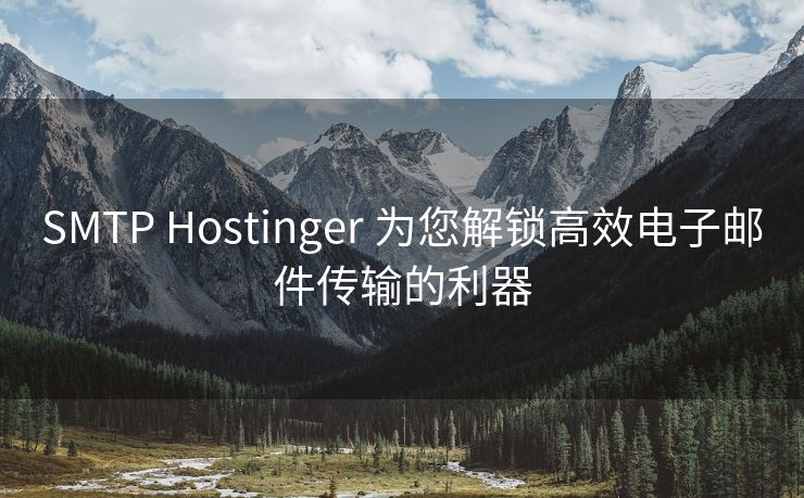 SMTP Hostinger 为您解锁高效电子邮件传输的利器