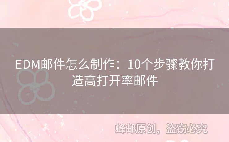 EDM邮件怎么制作：10个步骤教你打造高打开率邮件