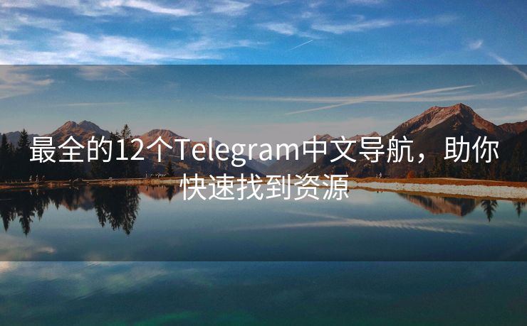 最全的12个Telegram中文导航，助你快速找到资源