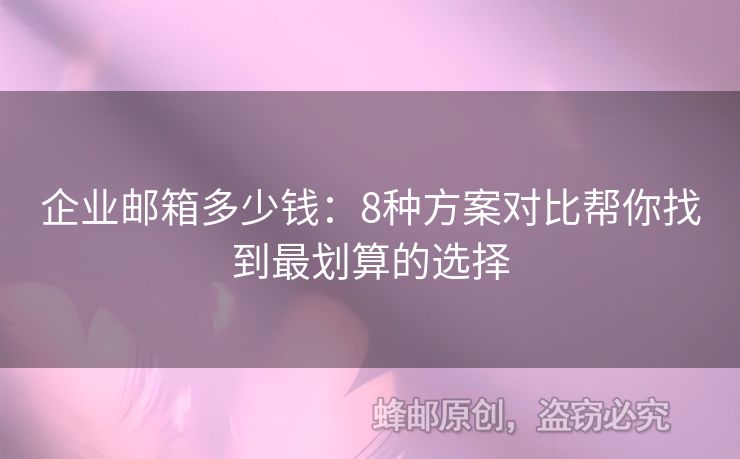 企业邮箱多少钱：8种方案对比帮你找到最划算的选择