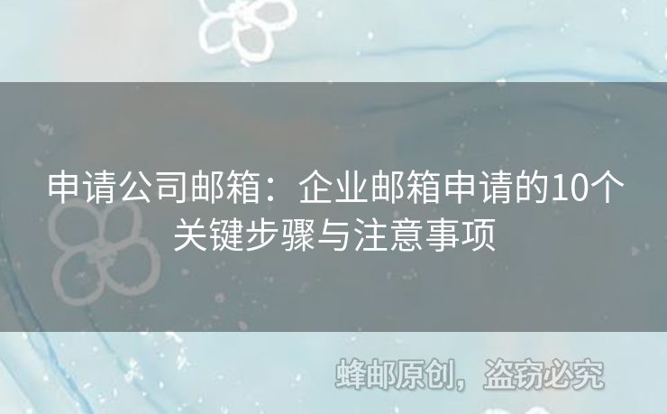 申请公司邮箱：企业邮箱申请的10个关键步骤与注意事项