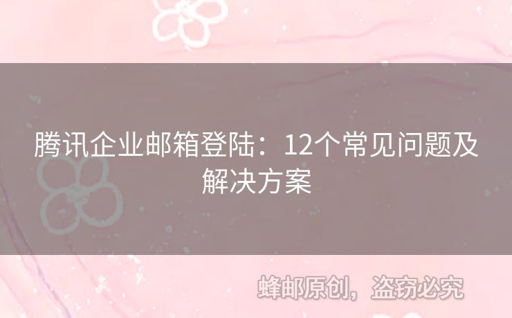 腾讯企业邮箱登陆：12个常见问题及解决方案