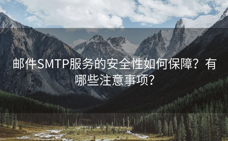 邮件SMTP服务的安全性如何保障？有哪些注意事项？