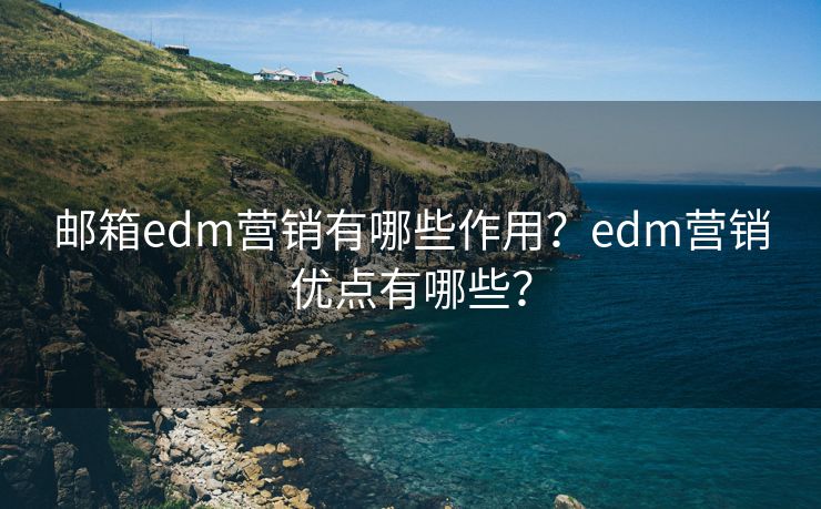 邮箱edm营销有哪些作用？edm营销优点有哪些？