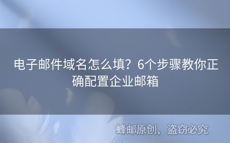 电子邮件域名怎么填？6个步骤教你正确配置企业邮箱