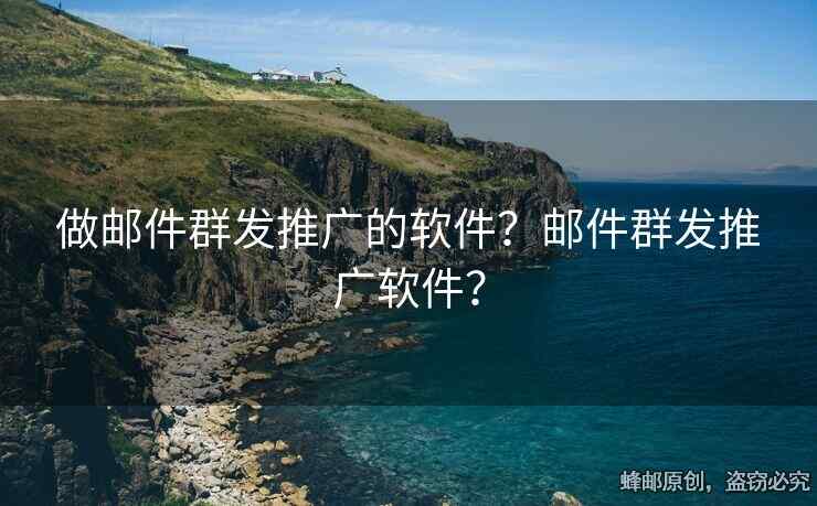 做邮件群发推广的软件？邮件群发推广软件？