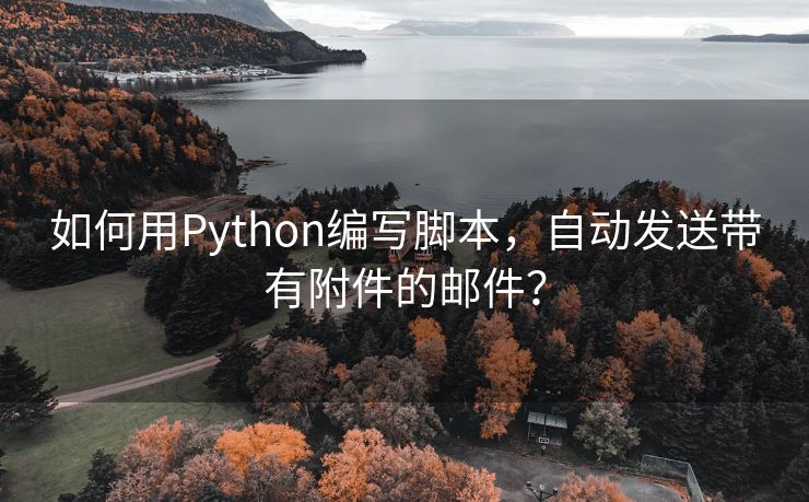 如何用Python编写脚本，自动发送带有附件的邮件？