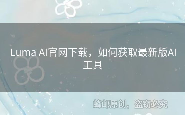 Luma AI官网下载，如何获取最新版AI工具